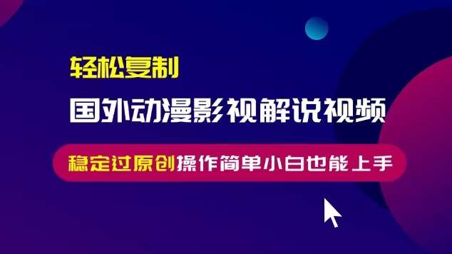 轻松复制国外动漫影视解说视频，无脑搬运稳定过原创，操作简单小白也能上手【揭秘】网创吧-网创项目资源站-副业项目-创业项目-搞钱项目网创吧