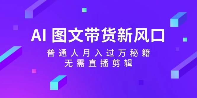 （12348期）AI 图文带货新风口：普通人月入过万秘籍，无需直播剪辑网创吧-网创项目资源站-副业项目-创业项目-搞钱项目网创吧