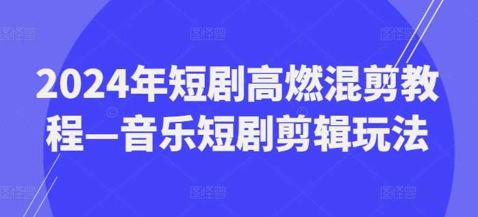 2024年短剧高燃混剪教程—音乐短剧剪辑玩法网创吧-网创项目资源站-副业项目-创业项目-搞钱项目网创吧