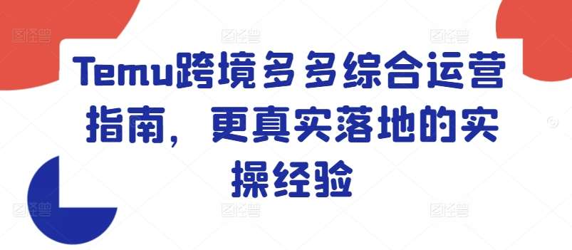 Temu跨境多多综合运营指南，更真实落地的实操经验网创吧-网创项目资源站-副业项目-创业项目-搞钱项目网创吧