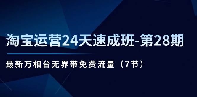 (11182期)淘宝运营24天速成班-第28期:最新万相台无界带免费流量(7节)网创吧-网创项目资源站-副业项目-创业项目-搞钱项目网创吧