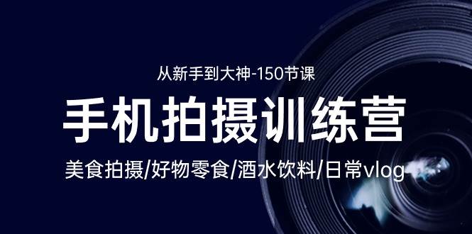 手机拍摄训练营：美食拍摄-好物零食-酒水饮料-日常vlog/新手到大神（150节）网创吧-网创项目资源站-副业项目-创业项目-搞钱项目网创吧