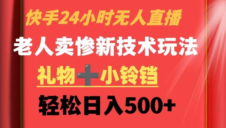 快手24小时无人直播，老人卖惨最新技术玩法，礼物+小铃铛，轻松日入500+【揭秘】网创吧-网创项目资源站-副业项目-创业项目-搞钱项目网创吧