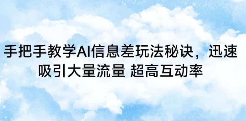 手把手教学AI信息差玩法秘诀，迅速吸引大量流量，超高互动率【揭秘】网创吧-网创项目资源站-副业项目-创业项目-搞钱项目网创吧