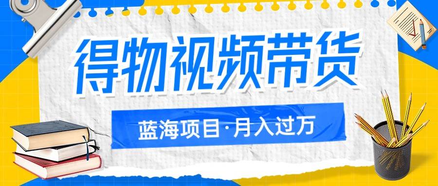 得物视频带货蓝海项目，单账号一个月三四千块钱，矩阵轻松月入过万网创吧-网创项目资源站-副业项目-创业项目-搞钱项目网创吧