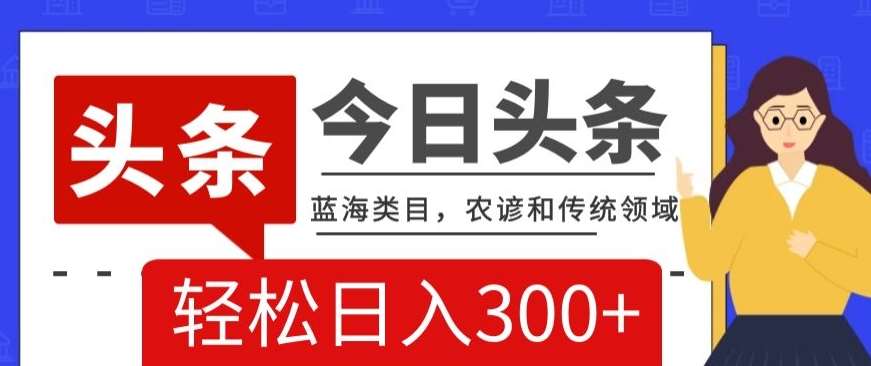 AI头条传统和农谚领域，蓝海类目，搬运+AI优化，轻松日入300+【揭秘】网创吧-网创项目资源站-副业项目-创业项目-搞钱项目网创吧