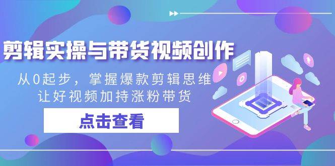 （8893期）剪辑实操与带货视频创作，从0起步，掌握爆款剪辑思维，让好视频加持涨粉…网创吧-网创项目资源站-副业项目-创业项目-搞钱项目网创吧