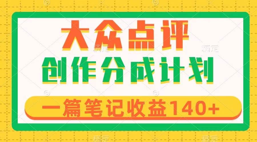 （8075期）大众点评创作分成，一篇笔记收益140+，新风口第一波，作品制作简单网创吧-网创项目资源站-副业项目-创业项目-搞钱项目网创吧