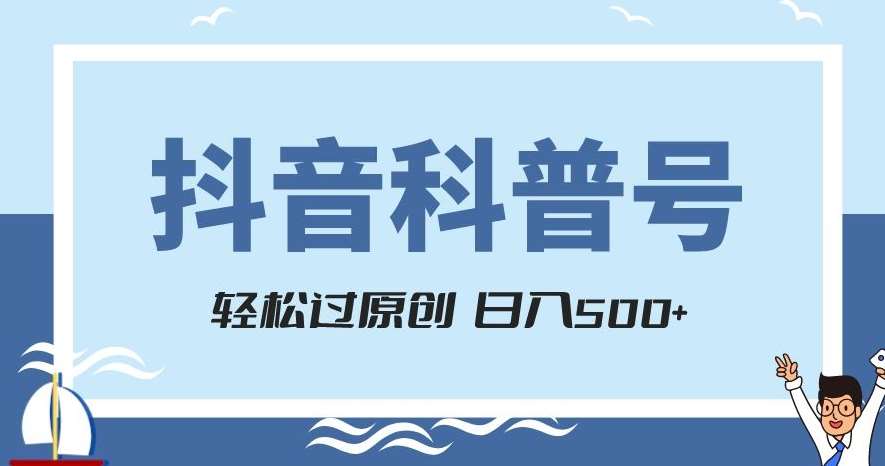 抖音科普号项目，轻松过原创，官方流量扶持，涨粉快，日入500+【揭秘】网创吧-网创项目资源站-副业项目-创业项目-搞钱项目网创吧