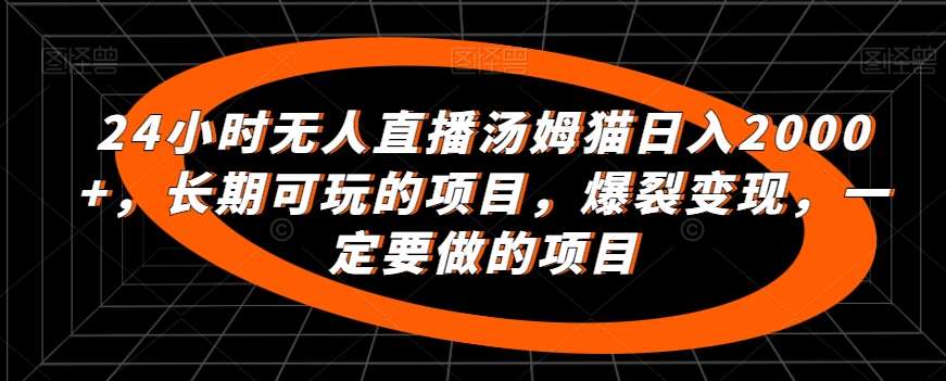 24小时无人直播汤姆猫日入2000+，长期可玩的项目，爆裂变现，一定要做的项目【揭秘】网创吧-网创项目资源站-副业项目-创业项目-搞钱项目网创吧