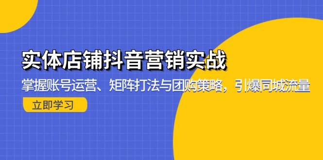 (13288期)实体店铺抖音营销实战:掌握账号运营、矩阵打法与团购策略,引爆同城流量网创吧-网创项目资源站-副业项目-创业项目-搞钱项目网创吧