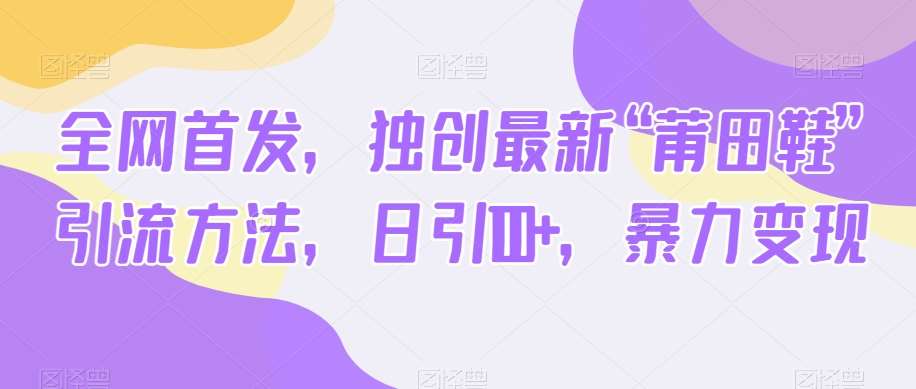 全网首发，独创最新“莆田鞋”引流方法，日引100+，暴力变现网创吧-网创项目资源站-副业项目-创业项目-搞钱项目网创吧