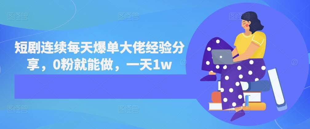 短剧连续每天爆单大佬经验分享,0粉就能做,一天1w网创吧-网创项目资源站-副业项目-创业项目-搞钱项目网创吧