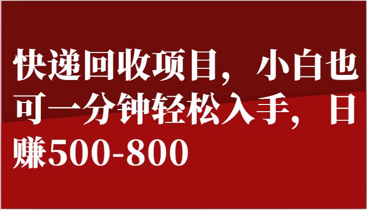 快递回收项目，小白也可一分钟轻松入手，日赚500-800网创吧-网创项目资源站-副业项目-创业项目-搞钱项目网创吧
