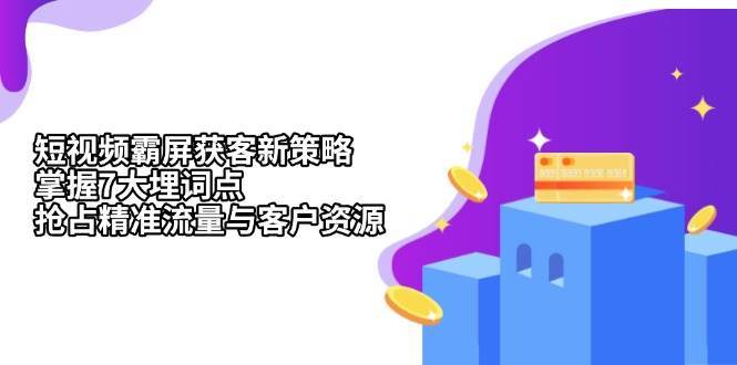 短视频霸屏获客新策略：掌握7大埋词点，抢占精准流量与客户资源网创吧-网创项目资源站-副业项目-创业项目-搞钱项目网创吧