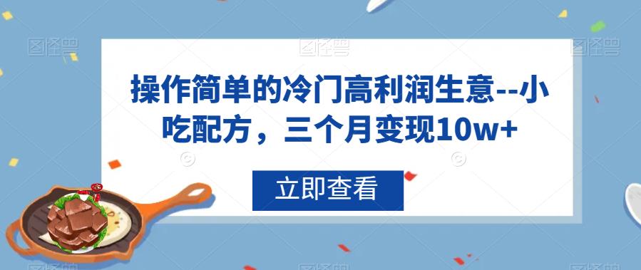 操作简单的冷门高利润生意–小吃配方，三个月变现10w+【揭秘】网创吧-网创项目资源站-副业项目-创业项目-搞钱项目网创吧