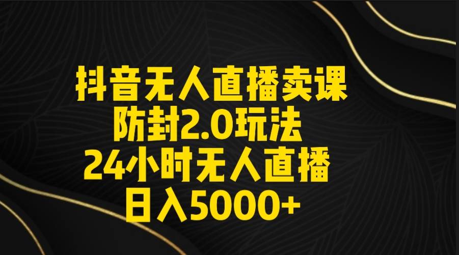 （9186期）抖音无人直播卖课防封2.0玩法 打造日不落直播间 日入5000+附直播素材+音频网创吧-网创项目资源站-副业项目-创业项目-搞钱项目网创吧