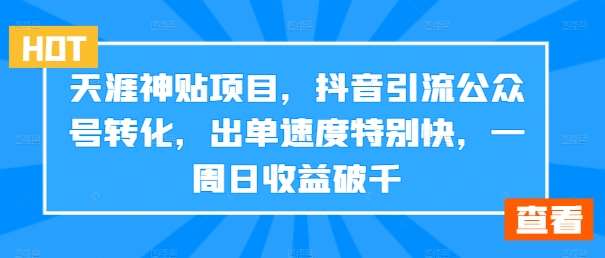 天涯神贴项目，抖音引流公众号转化，出单速度特别快，一周日收益破千网创吧-网创项目资源站-副业项目-创业项目-搞钱项目网创吧