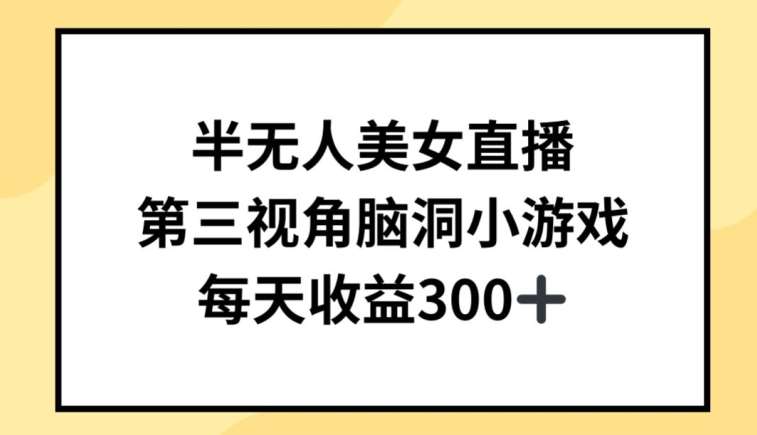 半无人美女直播，第三视角脑洞小游戏，每天收益300+【揭秘】网创吧-网创项目资源站-副业项目-创业项目-搞钱项目网创吧