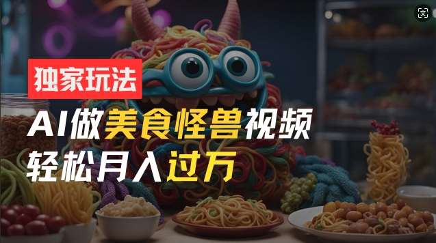 零门槛操作，AI美食怪兽短视频玩法，月入过万新手也能做【揭秘】网创吧-网创项目资源站-副业项目-创业项目-搞钱项目网创吧