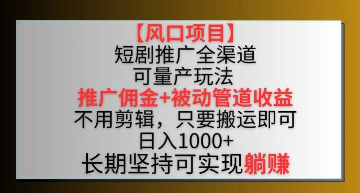 【风口项目】短剧推广全渠道最新双重收益玩法，推广佣金管道收益，不用剪辑，只要搬运即可【揭秘】网创吧-网创项目资源站-副业项目-创业项目-搞钱项目网创吧
