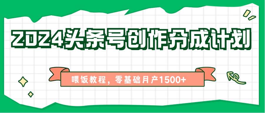 2024头条号创作分成计划、喂饭教程，零基础月产1500+网创吧-网创项目资源站-副业项目-创业项目-搞钱项目网创吧