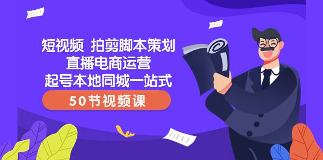（8234期）短视频 拍剪脚本策划直播电商运营起号本地同城一站式（50节视频课）网创吧-网创项目资源站-副业项目-创业项目-搞钱项目网创吧