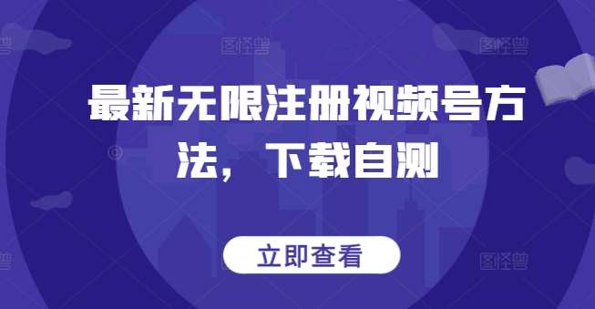 最新无限注册视频号方法，下载自测网创吧-网创项目资源站-副业项目-创业项目-搞钱项目网创吧