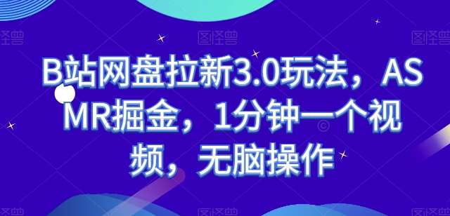 B站网盘拉新3.0玩法，ASMR掘金，1分钟一个视频，无脑操作【揭秘】网创吧-网创项目资源站-副业项目-创业项目-搞钱项目网创吧