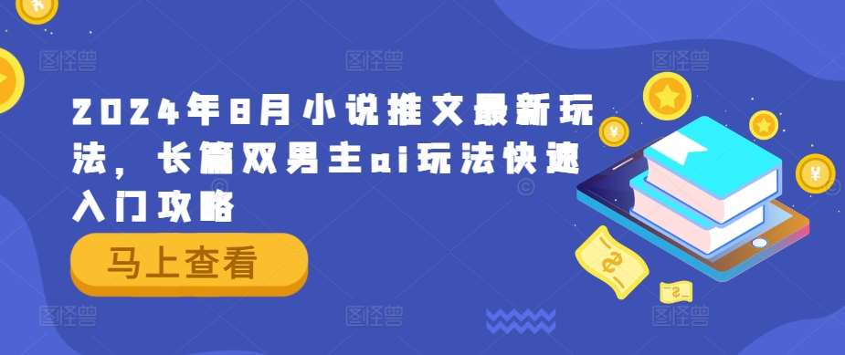 2024年8月小说推文最新玩法，长篇双男主ai玩法快速入门攻略网创吧-网创项目资源站-副业项目-创业项目-搞钱项目网创吧
