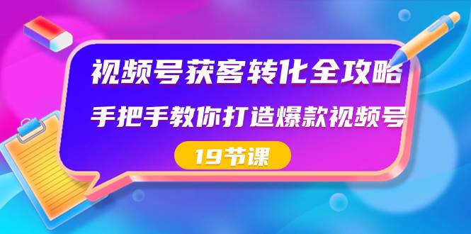 （8716期）视频号-获客转化全攻略，手把手教你打造爆款视频号（19节课）网创吧-网创项目资源站-副业项目-创业项目-搞钱项目网创吧