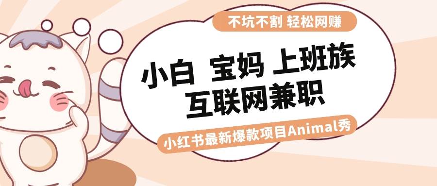(8590期)适合小白 宝妈 上班族 大学生互联网兼职 小红书爆款项目Animal秀,月入1W网创吧-网创项目资源站-副业项目-创业项目-搞钱项目网创吧