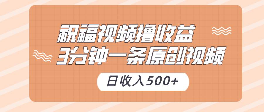祝福视频撸收益，3分钟一条原创视频，日收入500+（附送素材）网创吧-网创项目资源站-副业项目-创业项目-搞钱项目网创吧