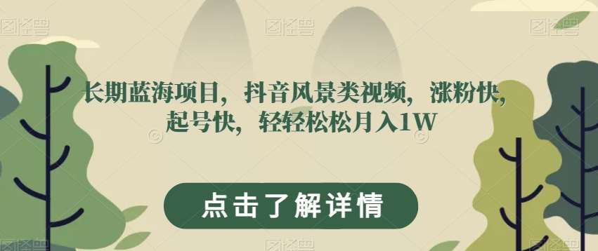 长期蓝海项目，抖音风景类视频，涨粉快，起号快，轻轻松松月入1W【揭秘】网创吧-网创项目资源站-副业项目-创业项目-搞钱项目网创吧