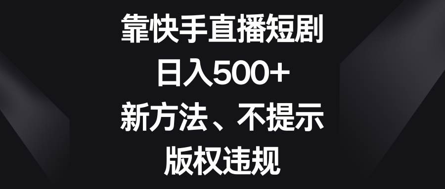靠快手直播短剧，日入500+，新方法、不提示版权违规网创吧-网创项目资源站-副业项目-创业项目-搞钱项目网创吧