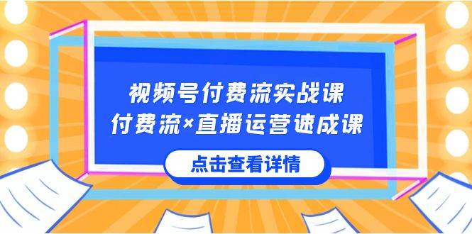 视频号付费流实战课，付费流×直播运营速成课，让你快速掌握视频号核心运营技能网创吧-网创项目资源站-副业项目-创业项目-搞钱项目网创吧