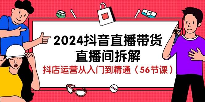 2024抖音直播带货直播间拆解：抖店运营从入门到精通（56节课）网创吧-网创项目资源站-副业项目-创业项目-搞钱项目网创吧