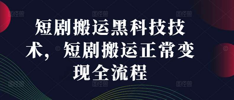 短剧搬运黑科技技术，短剧搬运正常变现全流程网创吧-网创项目资源站-副业项目-创业项目-搞钱项目网创吧