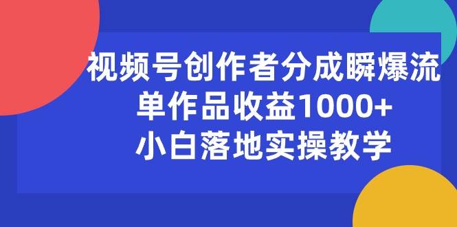 （10854期）视频号创作者分成瞬爆流，单作品收益1000+，小白落地实操教学网创吧-网创项目资源站-副业项目-创业项目-搞钱项目网创吧