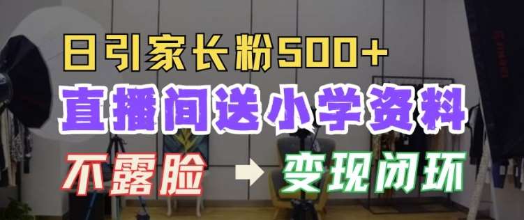 直播间送小学资料,每天引流家长粉500+,变现闭环模式【揭秘】网创吧-网创项目资源站-副业项目-创业项目-搞钱项目网创吧