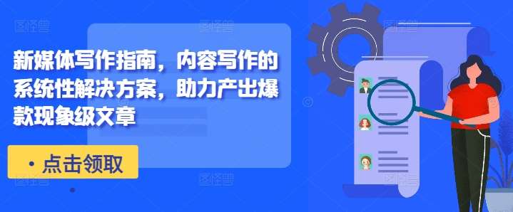 新媒体写作指南，内容写作的系统性解决方案，助力产出爆款现象级文章网创吧-网创项目资源站-副业项目-创业项目-搞钱项目网创吧