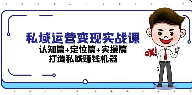 私域运营变现实战课：认知篇+定位篇+实操篇，打造私域赚钱机器网创吧-网创项目资源站-副业项目-创业项目-搞钱项目网创吧