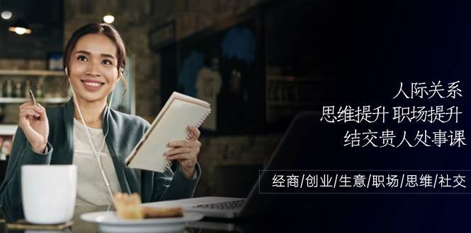 人际关系思维提升职场提升，结交贵人处事课：经商/创业/生意/职场/思维网创吧-网创项目资源站-副业项目-创业项目-搞钱项目网创吧