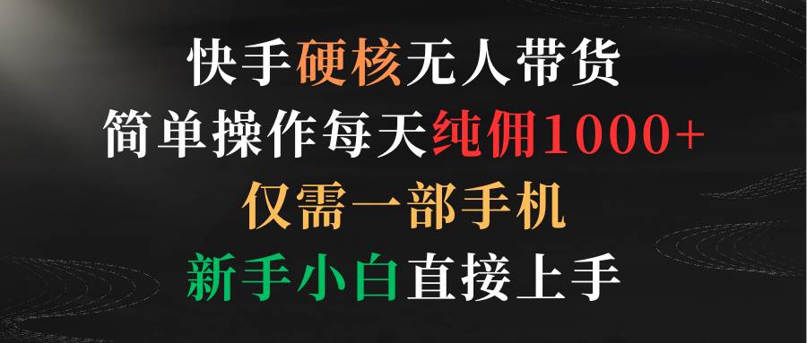 （9475期）快手硬核无人带货，简单操作每天纯佣1000+,仅需一部手机，新手小白直接上手网创吧-网创项目资源站-副业项目-创业项目-搞钱项目网创吧