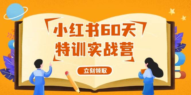 （12098期）小红书60天特训实战营（系统课）从0打造能赚钱的小红书账号（55节课）网创吧-网创项目资源站-副业项目-创业项目-搞钱项目网创吧