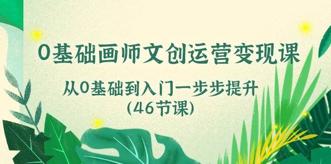 0基础画师文创运营变现课，从0基础到入门一步步提升（46节课）网创吧-网创项目资源站-副业项目-创业项目-搞钱项目网创吧