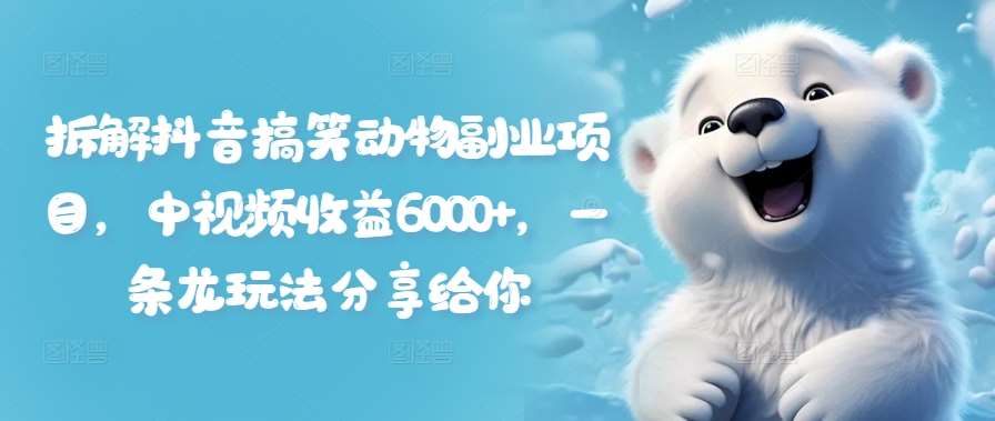 拆解抖音搞笑动物副业项目，中视频收益6000+，一条龙玩法分享给你网创吧-网创项目资源站-副业项目-创业项目-搞钱项目网创吧