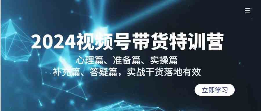 2024视频号带货特训营：心理篇、准备篇、实操篇、补充篇、答疑篇，实战干货落地有效网创吧-网创项目资源站-副业项目-创业项目-搞钱项目网创吧