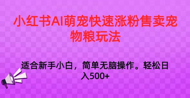 小红书AI萌宠快速涨粉售卖宠物粮玩法，日入1000+网创吧-网创项目资源站-副业项目-创业项目-搞钱项目网创吧