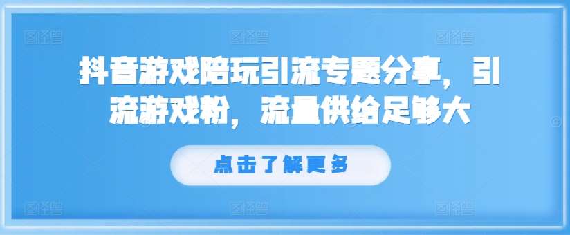抖音游戏陪玩引流专题分享，引流游戏粉，流量供给足够大网创吧-网创项目资源站-副业项目-创业项目-搞钱项目网创吧